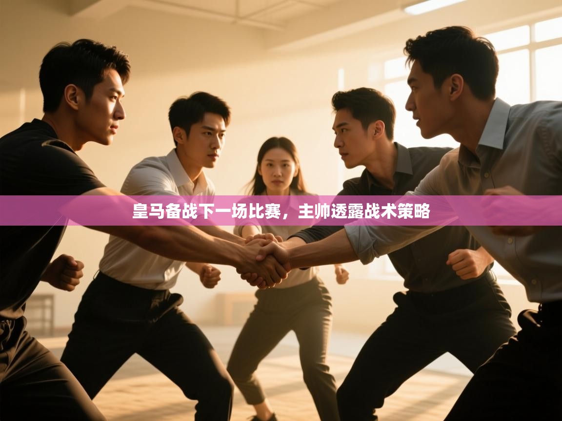 皇马备战下一场比赛，主帅透露战术策略