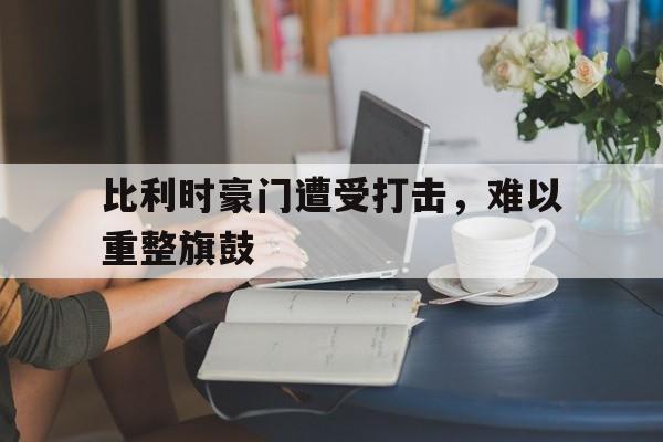 比利时豪门遭受打击，难以重整旗鼓